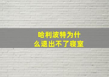 哈利波特为什么退出不了寝室