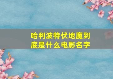 哈利波特伏地魔到底是什么电影名字