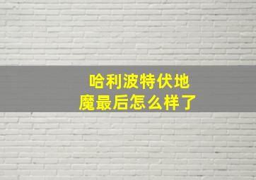 哈利波特伏地魔最后怎么样了