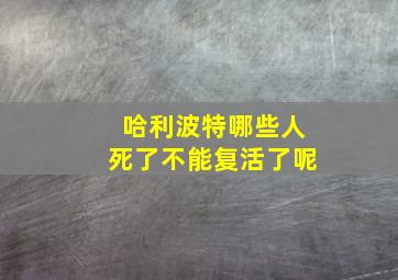 哈利波特哪些人死了不能复活了呢