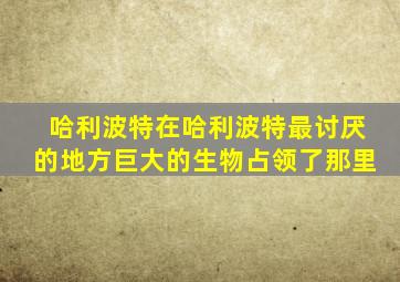 哈利波特在哈利波特最讨厌的地方巨大的生物占领了那里