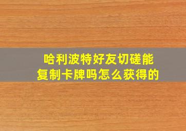 哈利波特好友切磋能复制卡牌吗怎么获得的