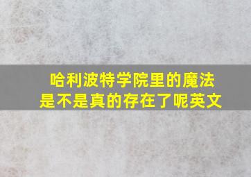 哈利波特学院里的魔法是不是真的存在了呢英文