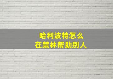 哈利波特怎么在禁林帮助别人