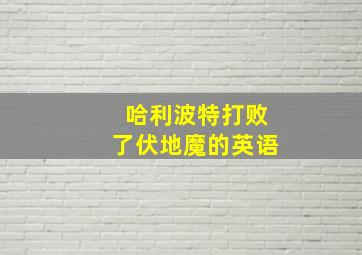 哈利波特打败了伏地魔的英语