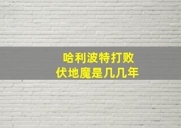 哈利波特打败伏地魔是几几年