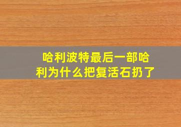 哈利波特最后一部哈利为什么把复活石扔了