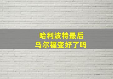 哈利波特最后马尔福变好了吗