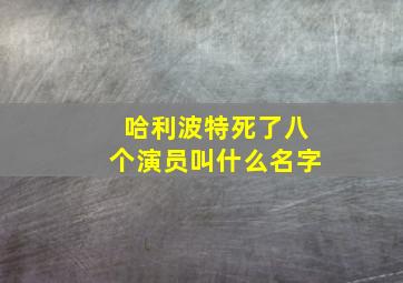 哈利波特死了八个演员叫什么名字