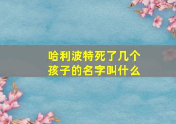 哈利波特死了几个孩子的名字叫什么