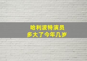 哈利波特演员多大了今年几岁