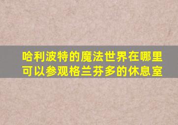 哈利波特的魔法世界在哪里可以参观格兰芬多的休息室