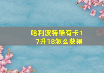 哈利波特稀有卡17升18怎么获得