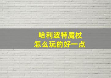 哈利波特魔杖怎么玩的好一点