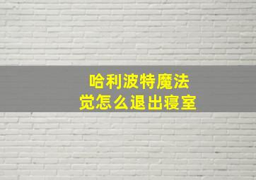 哈利波特魔法觉怎么退出寝室