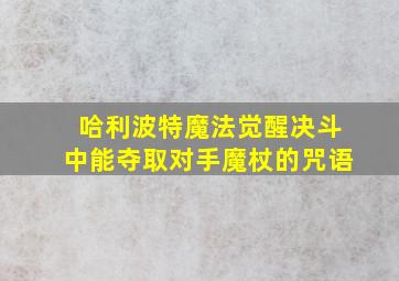 哈利波特魔法觉醒决斗中能夺取对手魔杖的咒语