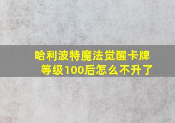 哈利波特魔法觉醒卡牌等级100后怎么不升了