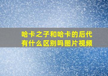 哈卡之子和哈卡的后代有什么区别吗图片视频