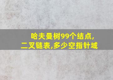 哈夫曼树99个结点,二叉链表,多少空指针域