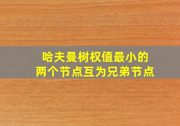 哈夫曼树权值最小的两个节点互为兄弟节点