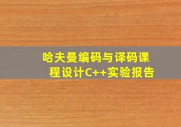 哈夫曼编码与译码课程设计C++实验报告