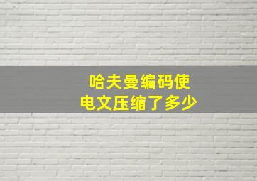 哈夫曼编码使电文压缩了多少