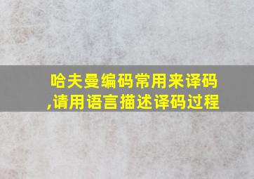 哈夫曼编码常用来译码,请用语言描述译码过程