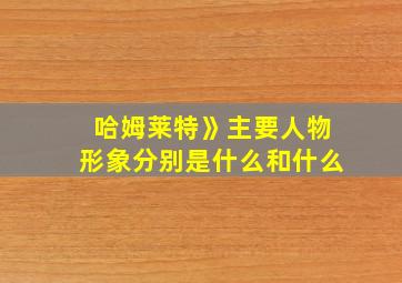 哈姆莱特》主要人物形象分别是什么和什么