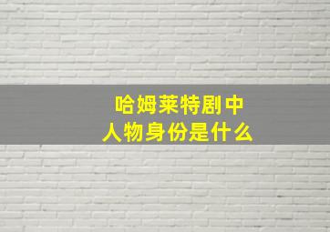 哈姆莱特剧中人物身份是什么