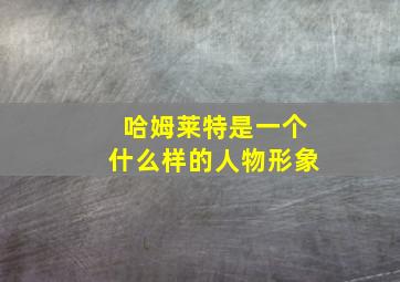 哈姆莱特是一个什么样的人物形象