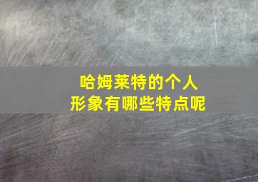 哈姆莱特的个人形象有哪些特点呢