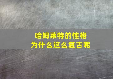 哈姆莱特的性格为什么这么复古呢