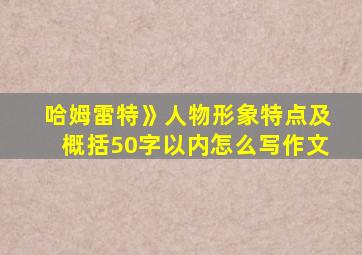 哈姆雷特》人物形象特点及概括50字以内怎么写作文