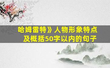 哈姆雷特》人物形象特点及概括50字以内的句子