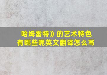 哈姆雷特》的艺术特色有哪些呢英文翻译怎么写