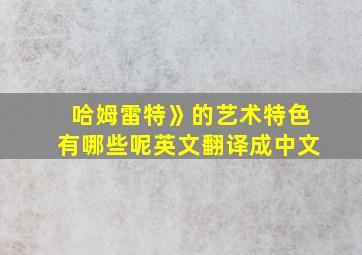 哈姆雷特》的艺术特色有哪些呢英文翻译成中文