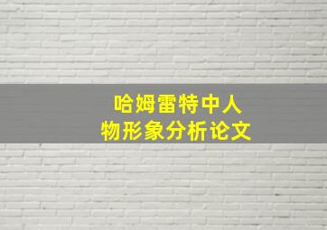 哈姆雷特中人物形象分析论文