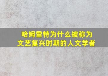 哈姆雷特为什么被称为文艺复兴时期的人文学者