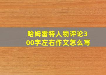 哈姆雷特人物评论300字左右作文怎么写