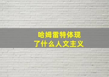 哈姆雷特体现了什么人文主义