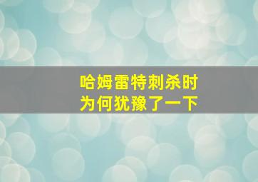 哈姆雷特刺杀时为何犹豫了一下