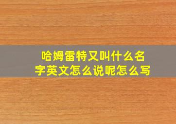 哈姆雷特又叫什么名字英文怎么说呢怎么写