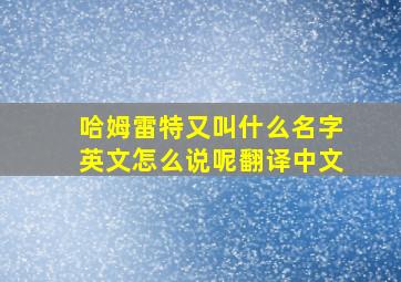 哈姆雷特又叫什么名字英文怎么说呢翻译中文