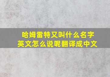 哈姆雷特又叫什么名字英文怎么说呢翻译成中文