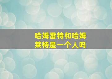 哈姆雷特和哈姆莱特是一个人吗