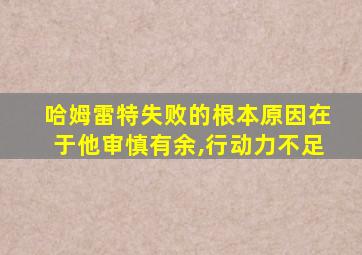 哈姆雷特失败的根本原因在于他审慎有余,行动力不足