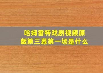 哈姆雷特戏剧视频原版第三幕第一场是什么