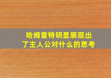 哈姆雷特明显展现出了主人公对什么的思考