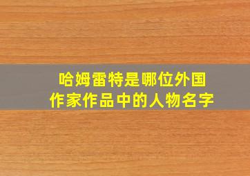 哈姆雷特是哪位外国作家作品中的人物名字