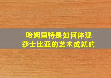 哈姆雷特是如何体现莎士比亚的艺术成就的